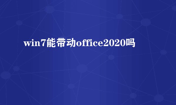 win7能带动office2020吗