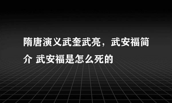 隋唐演义武奎武亮，武安福简介 武安福是怎么死的