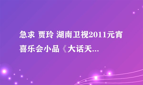 急求 贾玲 湖南卫视2011元宵喜乐会小品《大话天仙配》的剧本台词