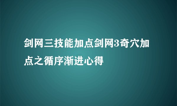 剑网三技能加点剑网3奇穴加点之循序渐进心得