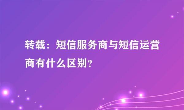 转载：短信服务商与短信运营商有什么区别？