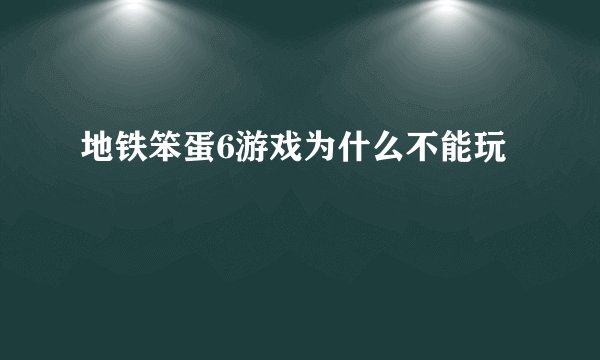 地铁笨蛋6游戏为什么不能玩