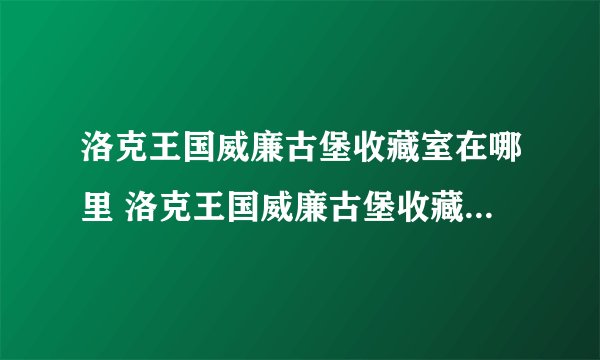 洛克王国威廉古堡收藏室在哪里 洛克王国威廉古堡收藏室怎么去攻略