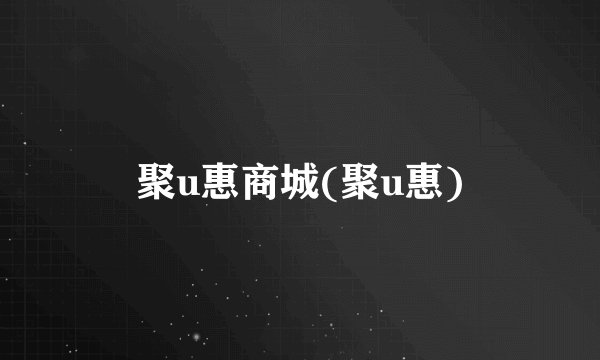 聚u惠商城(聚u惠)