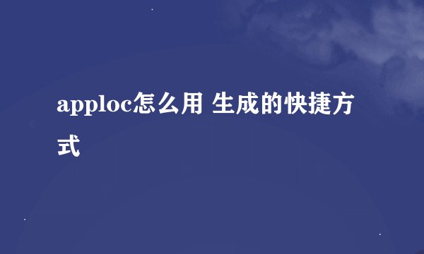 apploc怎么用 生成的快捷方式