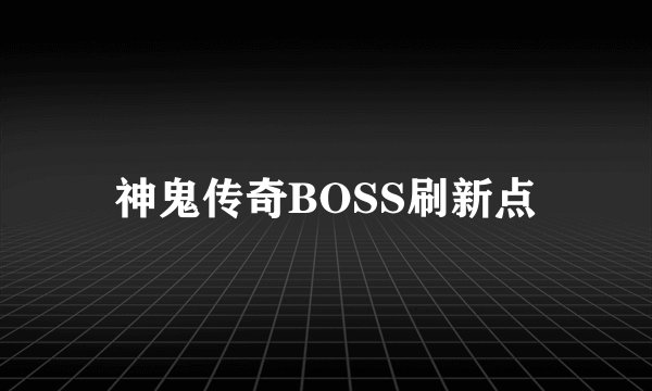 神鬼传奇BOSS刷新点