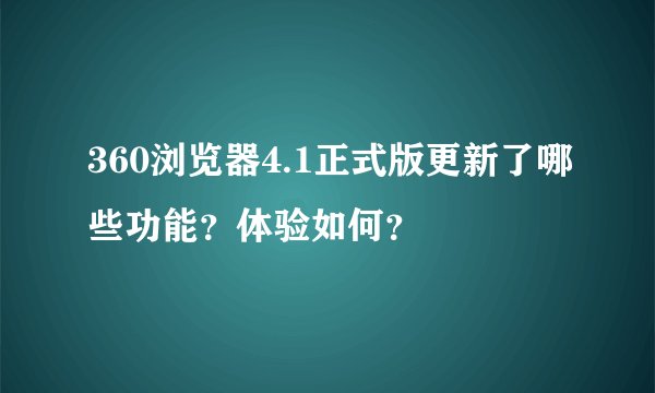 360浏览器4.1正式版更新了哪些功能？体验如何？