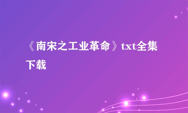 《南宋之工业革命》txt全集下载