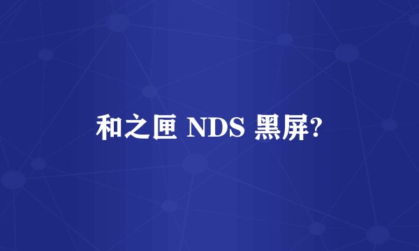 和之匣 NDS 黑屏?