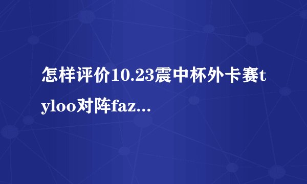 怎样评价10.23震中杯外卡赛tyloo对阵faze中，tyloo的表现？
