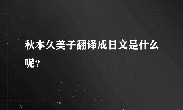 秋本久美子翻译成日文是什么呢？
