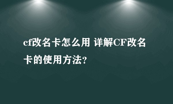 cf改名卡怎么用 详解CF改名卡的使用方法？