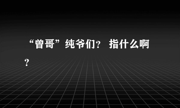 “曾哥”纯爷们？ 指什么啊？