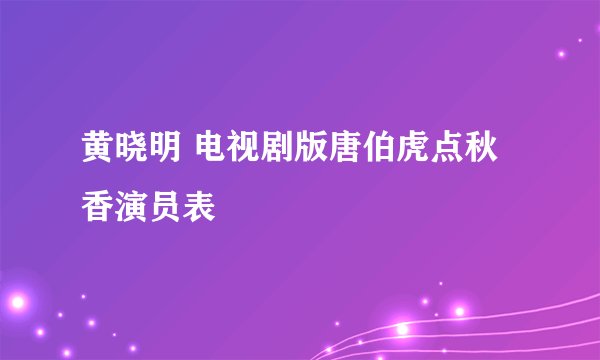 黄晓明 电视剧版唐伯虎点秋香演员表