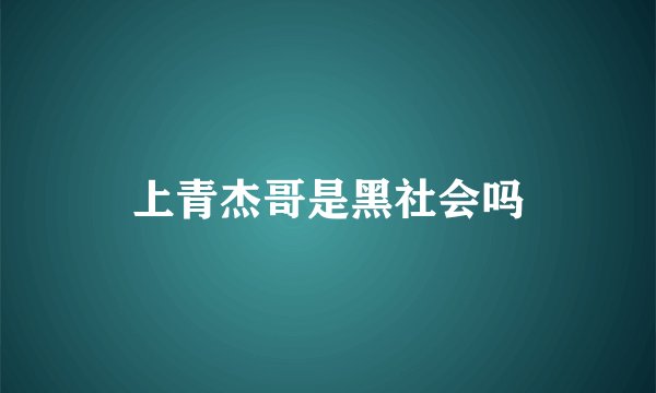 上青杰哥是黑社会吗