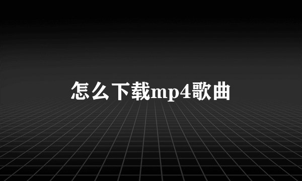 怎么下载mp4歌曲