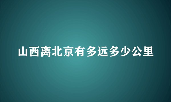 山西离北京有多远多少公里