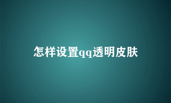 怎样设置qq透明皮肤