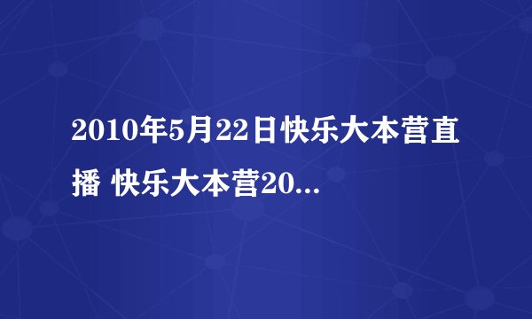 2010年5月22日快乐大本营直播 快乐大本营20100522直播 湖南卫视快乐大本营5月22日直播在线观看