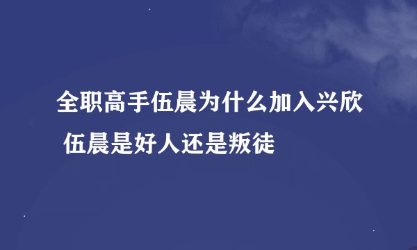 全职高手伍晨为什么加入兴欣 伍晨是好人还是叛徒