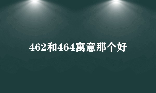 462和464寓意那个好