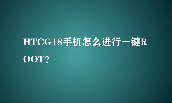 HTCG18手机怎么进行一键ROOT？