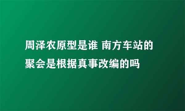 周泽农原型是谁 南方车站的聚会是根据真事改编的吗