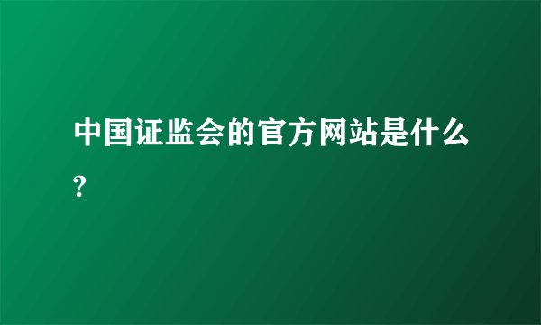 中国证监会的官方网站是什么?