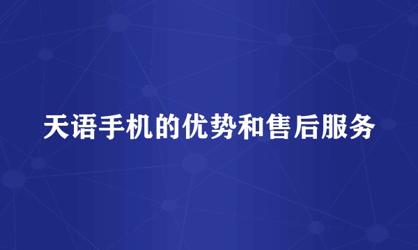 天语手机的优势和售后服务