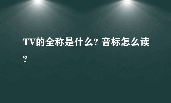 TV的全称是什么? 音标怎么读?