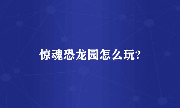 惊魂恐龙园怎么玩?