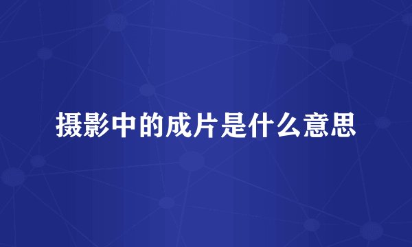 摄影中的成片是什么意思