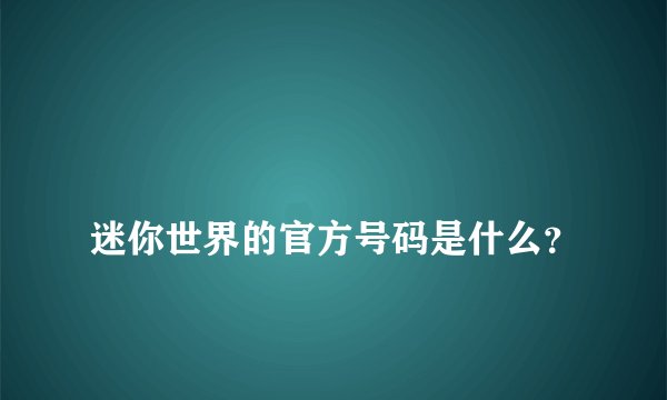 
迷你世界的官方号码是什么？

