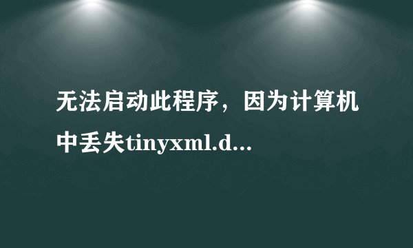 无法启动此程序，因为计算机中丢失tinyxml.dll。尝试重新安装该程序以解决此问题
