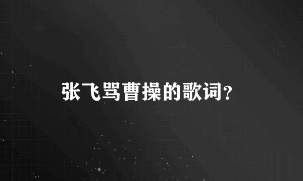 张飞骂曹操的歌词？