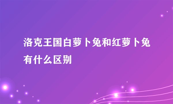 洛克王国白萝卜兔和红萝卜兔有什么区别