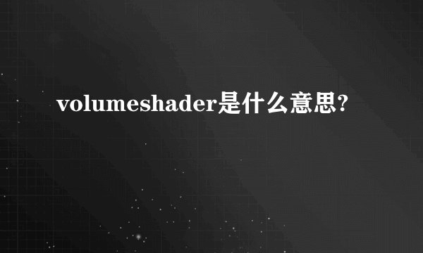 volumeshader是什么意思?