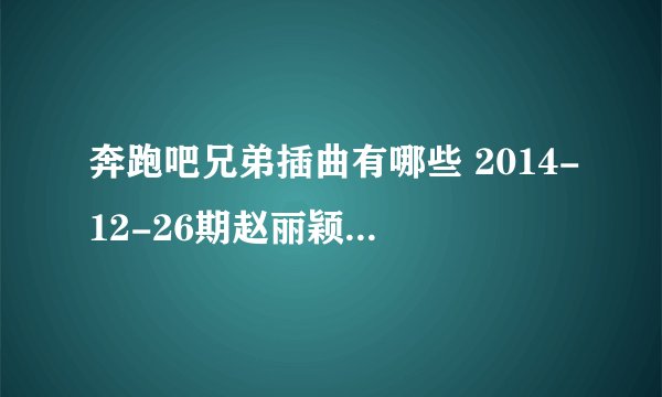 奔跑吧兄弟插曲有哪些 2014-12-26期赵丽颖出场的那个歌叫什么