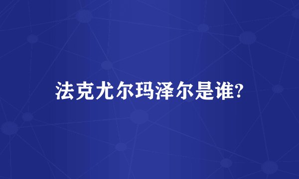 法克尤尔玛泽尔是谁?