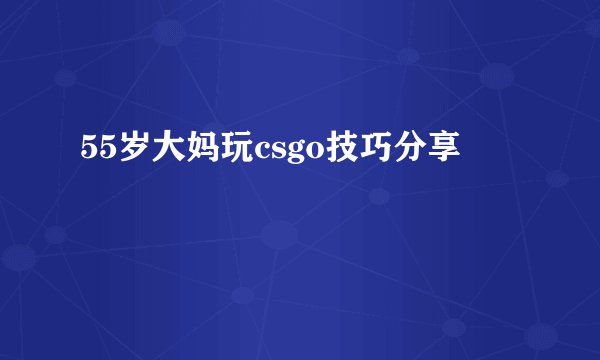 55岁大妈玩csgo技巧分享