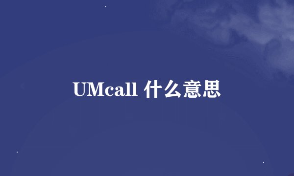 UMcall 什么意思
