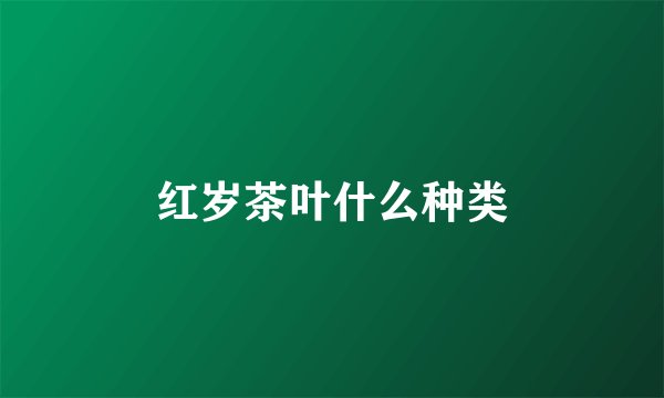 红岁茶叶什么种类
