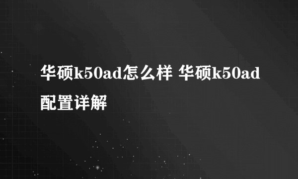 华硕k50ad怎么样 华硕k50ad配置详解
