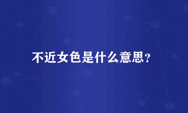 不近女色是什么意思？