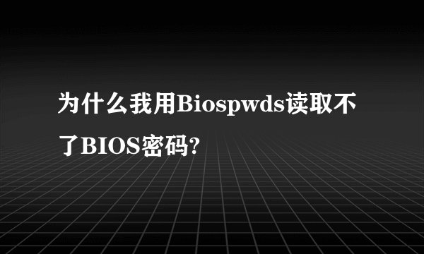 为什么我用Biospwds读取不了BIOS密码?