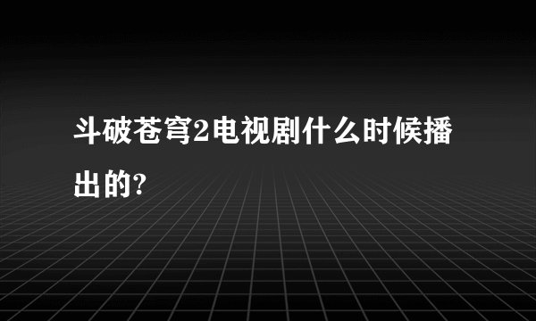 斗破苍穹2电视剧什么时候播出的?