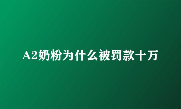 A2奶粉为什么被罚款十万