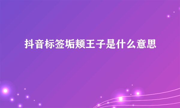 抖音标签垢颊王子是什么意思