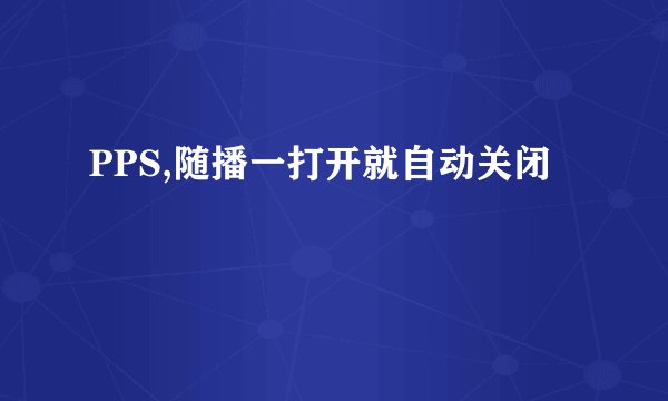 PPS,随播一打开就自动关闭