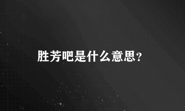 胜芳吧是什么意思？